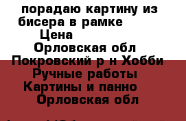 порадаю картину из бисера в рамке 35*40 › Цена ­ 3500-4000 - Орловская обл., Покровский р-н Хобби. Ручные работы » Картины и панно   . Орловская обл.
